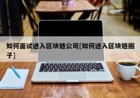 如何面试进入区块链公司[如何进入区块链圈子]