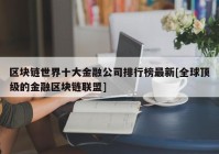 区块链世界十大金融公司排行榜最新[全球顶级的金融区块链联盟]