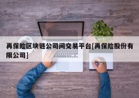 再保险区块链公司间交易平台[再保险股份有限公司]