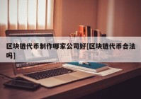 区块链代币制作哪家公司好[区块链代币合法吗]