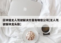 区块链无人驾驶解决方案有哪些公司[无人驾驶板块龙头股]