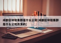 成都区块链集群是什么公司[成都区块链集群是什么公司开发的]