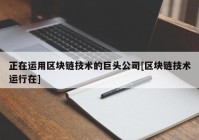 正在运用区块链技术的巨头公司[区块链技术运行在]