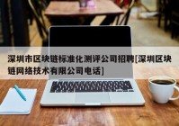 深圳市区块链标准化测评公司招聘[深圳区块链网络技术有限公司电话]