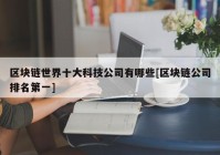 区块链世界十大科技公司有哪些[区块链公司排名第一]