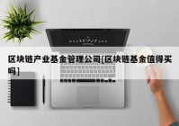 区块链产业基金管理公司[区块链基金值得买吗]