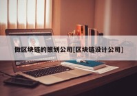 做区块链的策划公司[区块链设计公司]