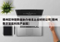 赣州区块链数据制作哪家比较好的公司[赣州数字智能科技产业园]