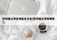 区块链公司名称起名大全[区块链公司有哪些?]