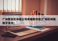 广州数贸区块链公司有哪些项目[广州区块链数字货币]