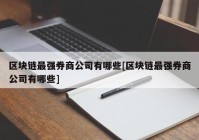 区块链最强券商公司有哪些[区块链最强券商公司有哪些]