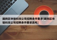 国网区块链科技公司招聘条件要求[国网区块链科技公司招聘条件要求高吗]