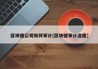 区块链公司如何审计[区块链审计流程]