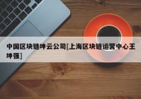 中国区块链坤云公司[上海区块链运营中心王坤强]