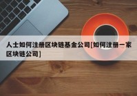 人士如何注册区块链基金公司[如何注册一家区块链公司]