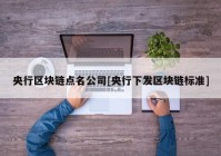 央行区块链点名公司[央行下发区块链标准]