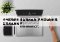 杭州区块链科技公司怎么样[杭州区块链科技公司怎么样知乎]