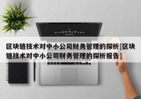 区块链技术对中小公司财务管理的探析[区块链技术对中小公司财务管理的探析报告]