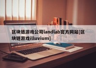 区块链游戏公司landlab官方网站[区块链游戏illuvium]