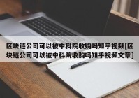 区块链公司可以被中科院收购吗知乎视频[区块链公司可以被中科院收购吗知乎视频文章]