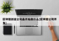 区块链创业公司最开始做什么[区块链公司开发]