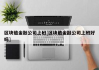 区块链金融公司上班[区块链金融公司上班好吗]