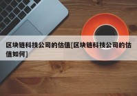 区块链科技公司的估值[区块链科技公司的估值如何]