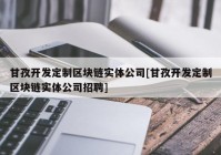 甘孜开发定制区块链实体公司[甘孜开发定制区块链实体公司招聘]