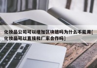 化妆品公司可以增加区块链吗为什么不能用[化妆品可以直接和厂家合作吗]