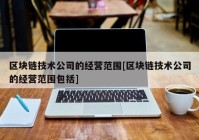 区块链技术公司的经营范围[区块链技术公司的经营范围包括]