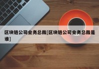 区块链公司业务总裁[区块链公司业务总裁是谁]