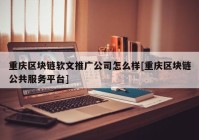 重庆区块链软文推广公司怎么样[重庆区块链公共服务平台]