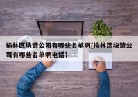 榆林区块链公司有哪些名单啊[榆林区块链公司有哪些名单啊电话]