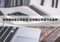 区块链创业公司靠谱[区块链公司靠什么盈利]