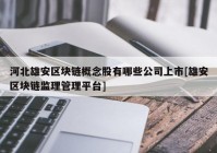 河北雄安区块链概念股有哪些公司上市[雄安区块链监理管理平台]