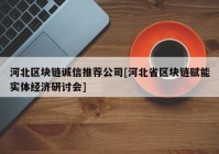 河北区块链诚信推荐公司[河北省区块链赋能实体经济研讨会]