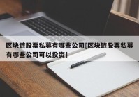 区块链股票私募有哪些公司[区块链股票私募有哪些公司可以投资]