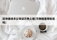 区块链技术公司谈万物上链[万物链值得投资吗]