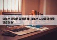 格尔木区块链公司黄页[格尔木工业园区投资项目失败]