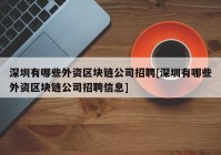 深圳有哪些外资区块链公司招聘[深圳有哪些外资区块链公司招聘信息]