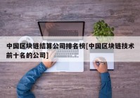 中国区块链结算公司排名榜[中国区块链技术前十名的公司]