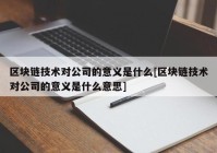 区块链技术对公司的意义是什么[区块链技术对公司的意义是什么意思]