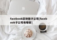 facebook区块链子公司[facebook子公司有哪些]