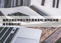 迪拜注册区块链公司的费用高吗[迪拜区块链峰会最新时间]