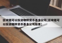 区块链可以投资哪种货币基金公司[区块链可以投资哪种货币基金公司股票]