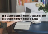 即墨区区块链软件开发外包公司怎么样[即墨区区块链软件开发外包公司怎么样啊]