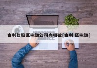 吉利控股区块链公司有哪些[吉利 区块链]