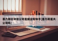 塞力斯区块链公司是国企吗知乎[塞力斯是大公司吗]