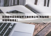 区块链项目在新加坡注册主体公司[新加坡区块链项目排名]