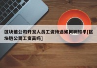 区块链公司开发人员工资待遇如何啊知乎[区块链公司工资高吗]